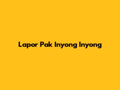 Lapor Pak Inyong Inyong