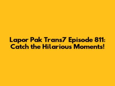 Lapor Pak Trans7 Episode 811: Catch the Hilarious Moments!