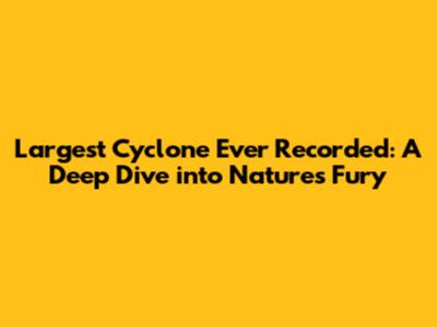 Largest Cyclone Ever Recorded: A Deep Dive into Nature's Fury