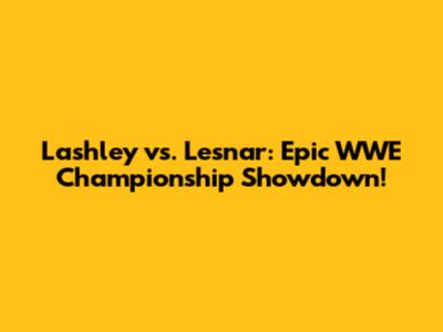 Lashley vs. Lesnar: Epic WWE Championship Showdown!