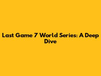 Last Game 7 World Series: A Deep Dive