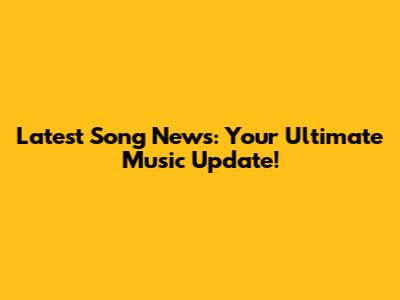 Latest Song News: Your Ultimate Music Update!