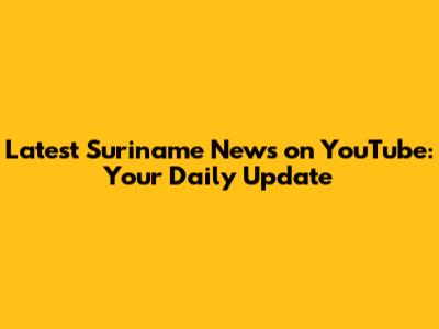 Latest Suriname News on YouTube: Your Daily Update