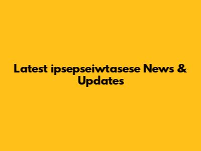 Latest ipsepseiwtasese News & Updates