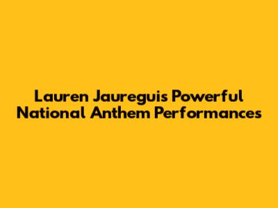 Lauren Jauregui's Powerful National Anthem Performances