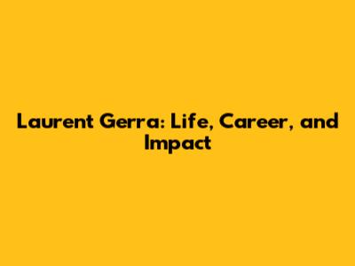 Laurent Gerra: Life, Career, and Impact