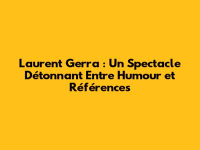 Laurent Gerra : Un Spectacle Détonnant Entre Humour et Références