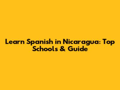 Learn Spanish in Nicaragua: Top Schools & Guide