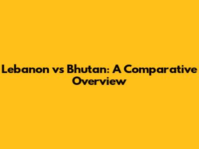 Lebanon vs Bhutan: A Comparative Overview