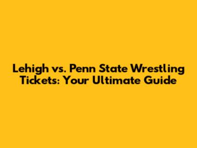 Lehigh vs. Penn State Wrestling Tickets: Your Ultimate Guide