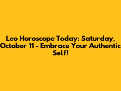 Leo Horoscope Today: Saturday, October 11 - Embrace Your Authentic Self!