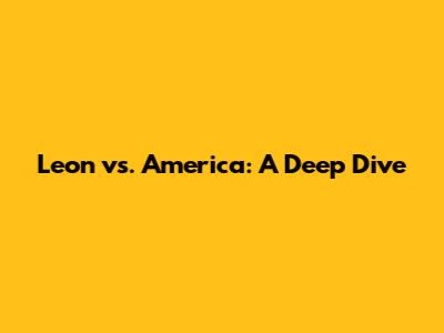 Leon vs. America: A Deep Dive