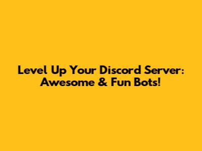 Level Up Your Discord Server: Awesome & Fun Bots!