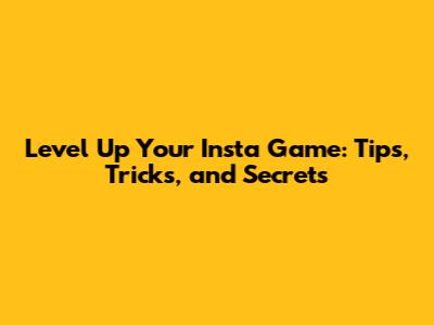 Level Up Your Insta Game: Tips, Tricks, and Secrets