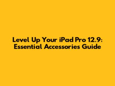 Level Up Your iPad Pro 12.9: Essential Accessories Guide