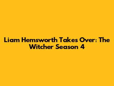Liam Hemsworth Takes Over: The Witcher Season 4