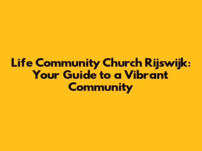 Life Community Church Rijswijk: Your Guide to a Vibrant Community