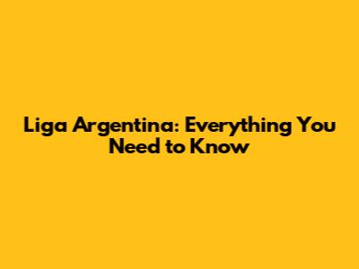 Liga Argentina: Everything You Need to Know