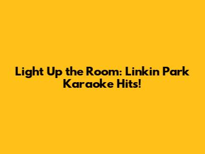 Light Up the Room: Linkin Park Karaoke Hits!