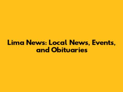 Lima News: Local News, Events, and Obituaries
