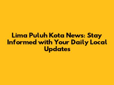Lima Puluh Kota News: Stay Informed with Your Daily Local Updates