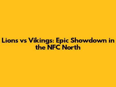 Lions vs Vikings: Epic Showdown in the NFC North
