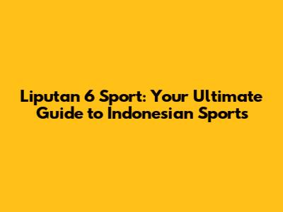 Liputan 6 Sport: Your Ultimate Guide to Indonesian Sports