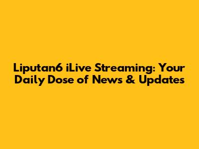 Liputan6 iLive Streaming: Your Daily Dose of News & Updates