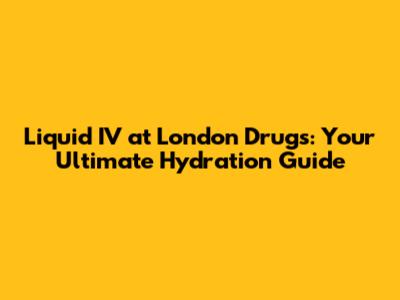 Liquid IV at London Drugs: Your Ultimate Hydration Guide