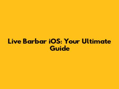 Live Barbar iOS: Your Ultimate Guide
