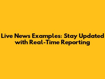 Live News Examples: Stay Updated with Real-Time Reporting