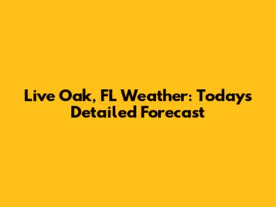 Live Oak, FL Weather: Today's Detailed Forecast