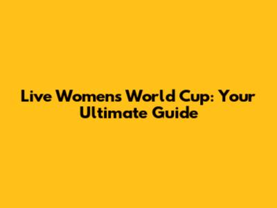 Live Women's World Cup: Your Ultimate Guide