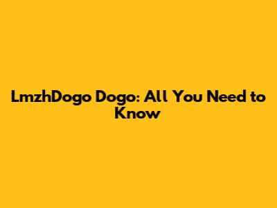 LmzhDogo Dogo: All You Need to Know