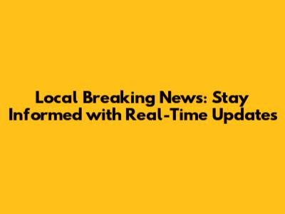Local Breaking News: Stay Informed with Real-Time Updates