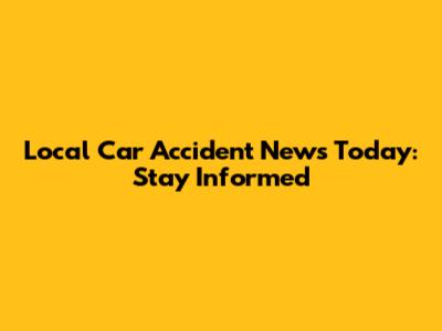 Local Car Accident News Today: Stay Informed
