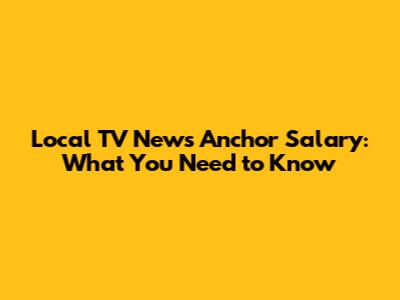 Local TV News Anchor Salary: What You Need to Know