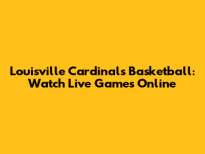 Louisville Cardinals Basketball: Watch Live Games Online