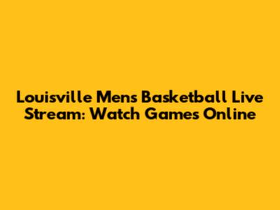 Louisville Men's Basketball Live Stream: Watch Games Online