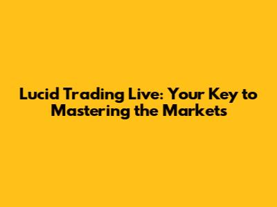 Lucid Trading Live: Your Key to Mastering the Markets