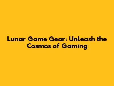 Lunar Game Gear: Unleash the Cosmos of Gaming