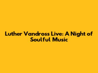 Luther Vandross Live: A Night of Soulful Music