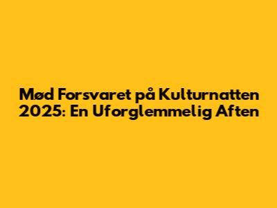 Mød Forsvaret på Kulturnatten 2025: En Uforglemmelig Aften