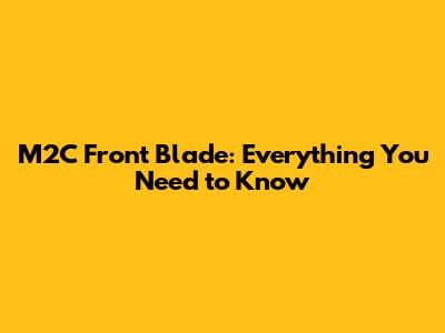 M2C Front Blade: Everything You Need to Know
