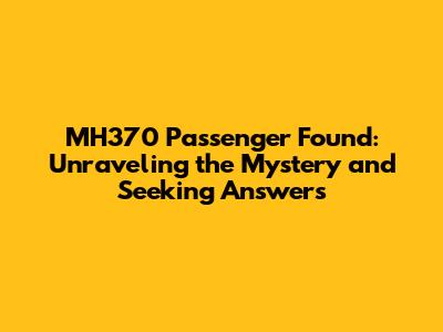 MH370 Passenger Found: Unraveling the Mystery and Seeking Answers
