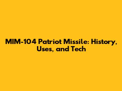 MIM-104 Patriot Missile: History, Uses, and Tech
