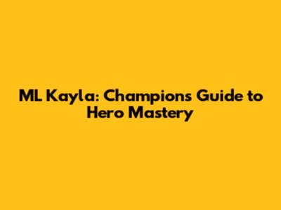 ML Kayla: Champion's Guide to Hero Mastery