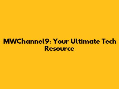 MWChannel9: Your Ultimate Tech Resource