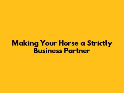 Making Your Horse a Strictly Business Partner