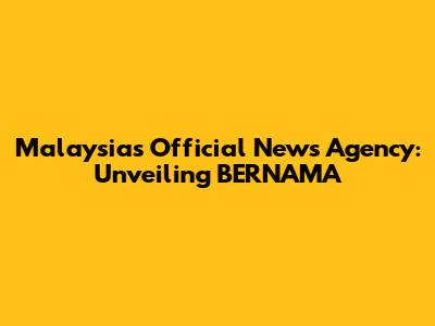 Malaysia's Official News Agency: Unveiling BERNAMA